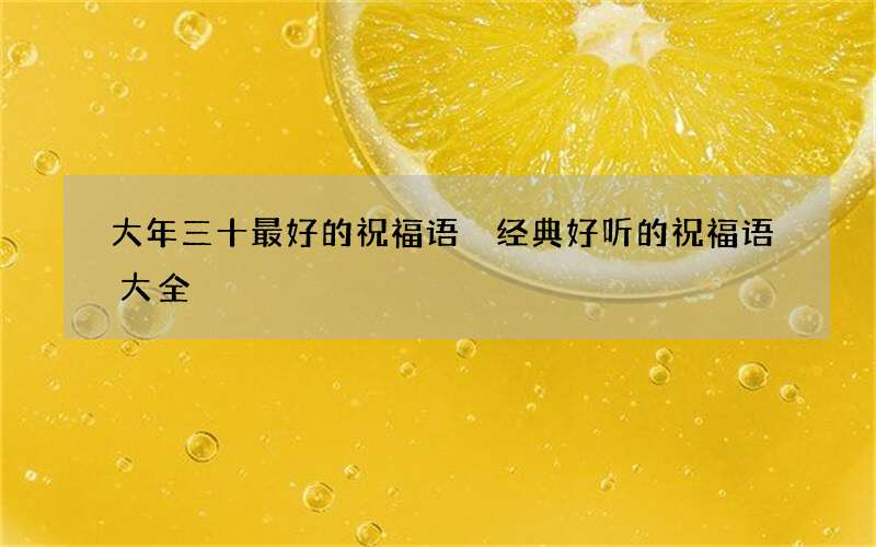 大年三十最好的祝福语 经典好听的祝福语大全